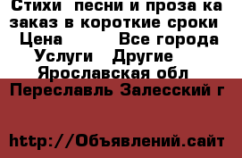 Стихи, песни и проза ка заказ в короткие сроки › Цена ­ 300 - Все города Услуги » Другие   . Ярославская обл.,Переславль-Залесский г.